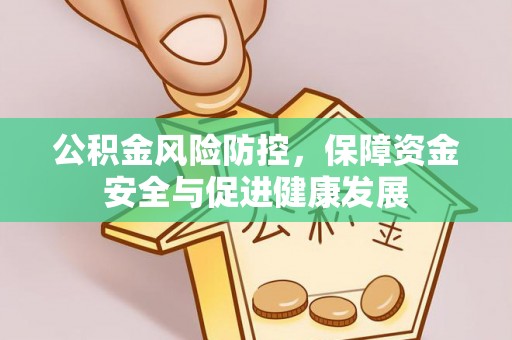 绍兴公积金风险防控，保障资金安全与促进健康发展