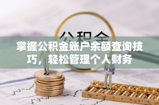 绍兴掌握公积金账户余额查询技巧，轻松管理个人财务