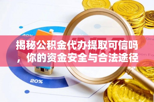 绍兴揭秘公积金代办提取可信吗，你的资金安全与合法途径全解析