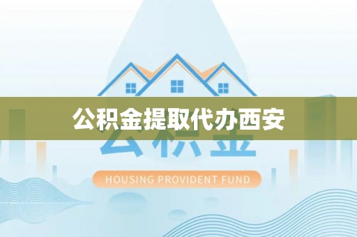 绍兴公积金提取代办西安