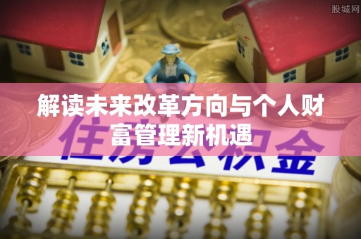 绍兴解读未来改革方向与个人财富管理新机遇