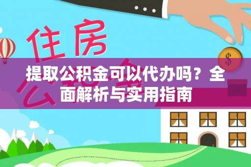 绍兴提取公积金可以代办吗？全面解析与实用指南