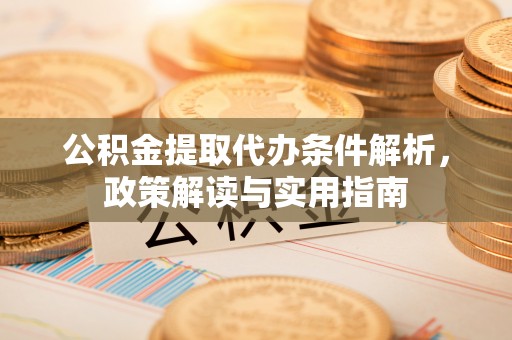 绍兴公积金提取代办条件解析，政策解读与实用指南