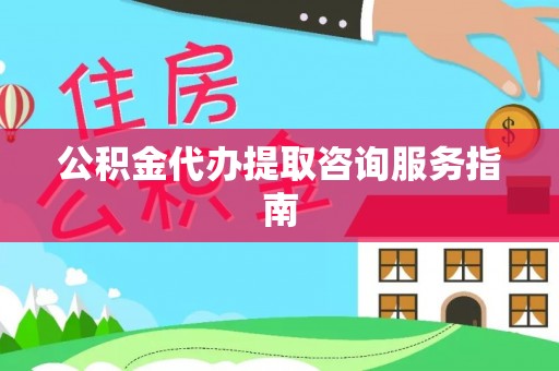 绍兴公积金代办提取咨询服务指南