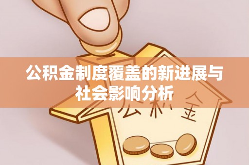 绍兴公积金制度覆盖的新进展与社会影响分析