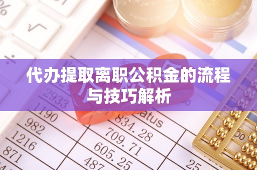 绍兴代办提取离职公积金的流程与技巧解析