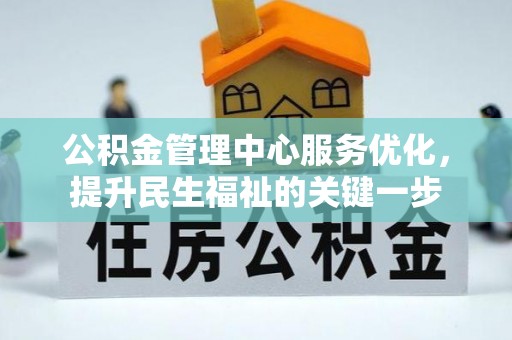 绍兴公积金管理中心服务优化，提升民生福祉的关键一步
