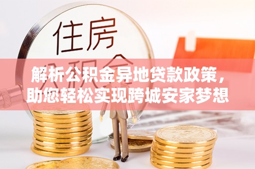 绍兴解析公积金异地贷款政策，助您轻松实现跨城安家梦想