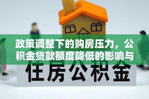 绍兴政策调整下的购房压力，公积金贷款额度降低的影响与应对策略