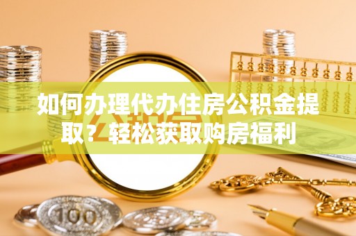 绍兴如何办理代办住房公积金提取？轻松获取购房福利