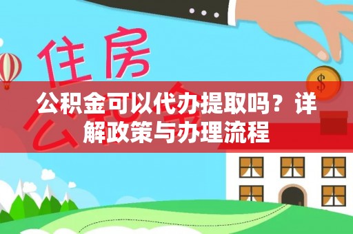 绍兴公积金可以代办提取吗？详解政策与办理流程