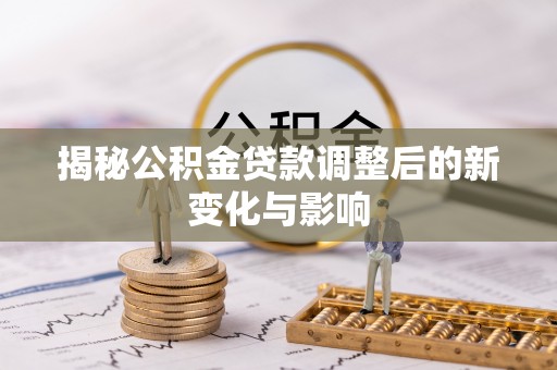 绍兴揭秘公积金贷款调整后的新变化与影响