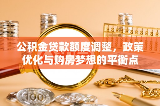 绍兴公积金贷款额度调整，政策优化与购房梦想的平衡点