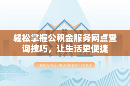 绍兴轻松掌握公积金服务网点查询技巧，让生活更便捷