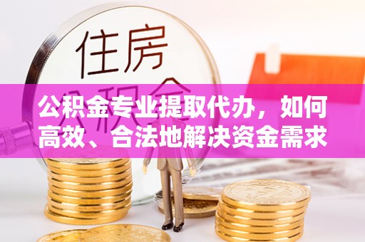 绍兴公积金专业提取代办，如何高效、合法地解决资金需求？