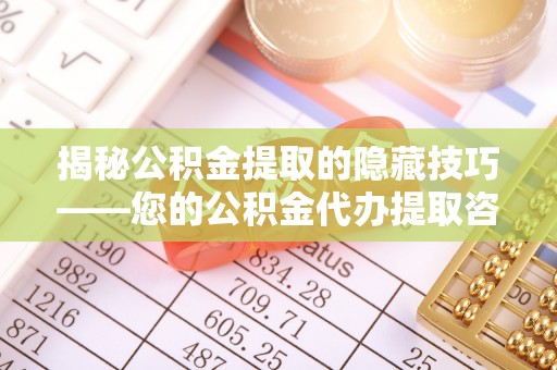 绍兴揭秘公积金提取的隐藏技巧——您的公积金代办提取咨询指南