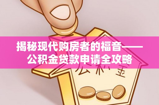 绍兴揭秘现代购房者的福音——公积金贷款申请全攻略