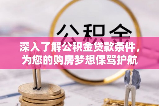 绍兴深入了解公积金贷款条件，为您的购房梦想保驾护航