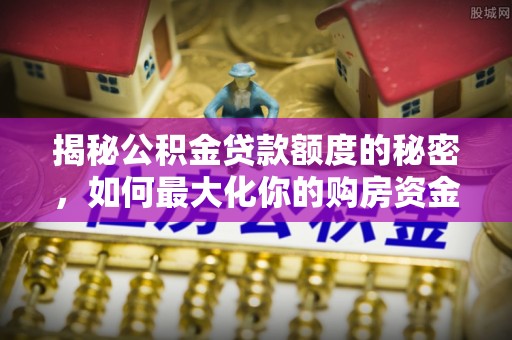 绍兴揭秘公积金贷款额度的秘密，如何最大化你的购房资金
