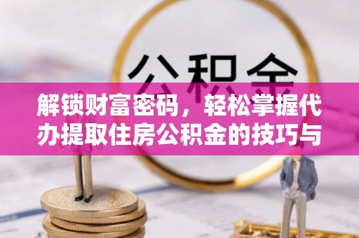 绍兴解锁财富密码，轻松掌握代办提取住房公积金的技巧与策略
