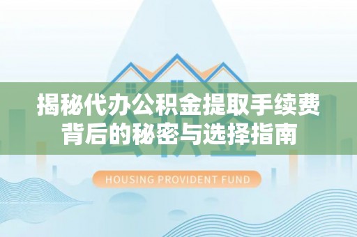 绍兴揭秘代办公积金提取手续费背后的秘密与选择指南