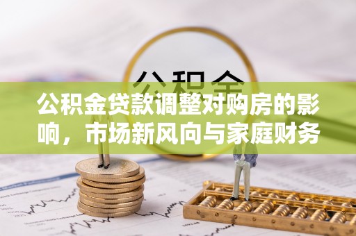 绍兴公积金贷款调整对购房的影响，市场新风向与家庭财务规划