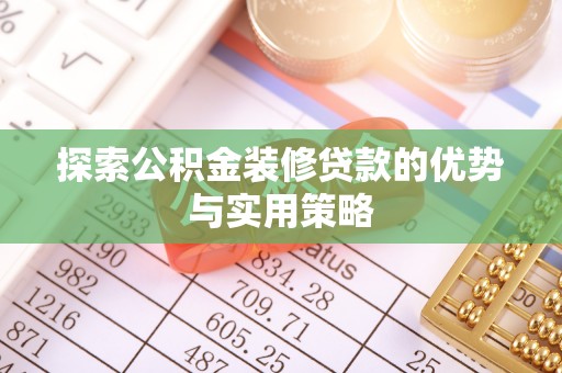 绍兴探索公积金装修贷款的优势与实用策略