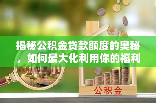 绍兴揭秘公积金贷款额度的奥秘，如何最大化利用你的福利？