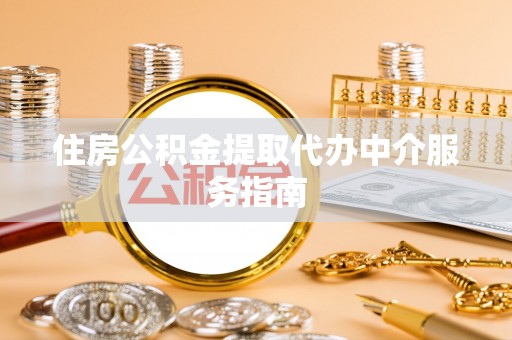 绍兴住房公积金提取代办中介服务指南