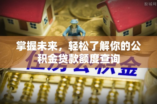 绍兴掌握未来，轻松了解你的公积金贷款额度查询