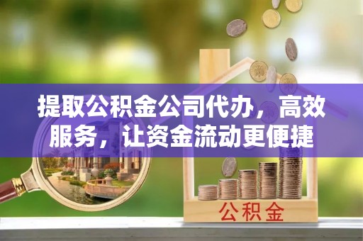 绍兴提取公积金公司代办，高效服务，让资金流动更便捷