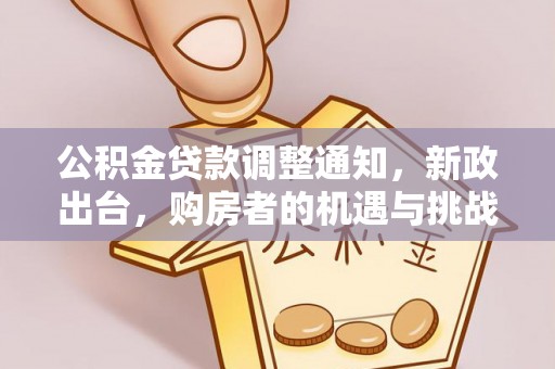 绍兴公积金贷款调整通知，新政出台，购房者的机遇与挑战
