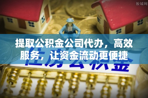 绍兴提取公积金公司代办，高效服务，让资金流动更便捷