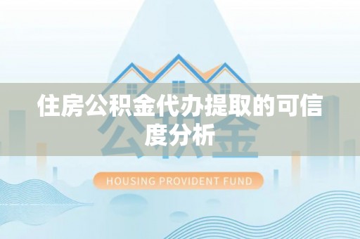 绍兴住房公积金代办提取的可信度分析