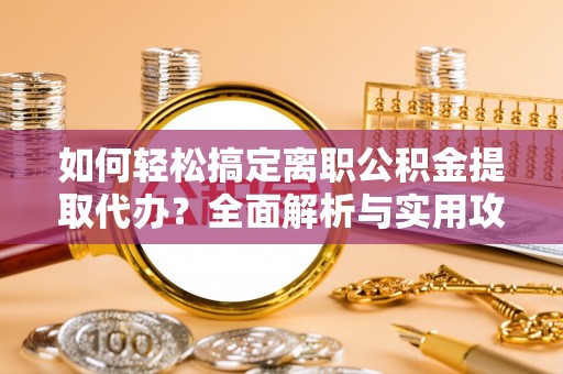 绍兴如何轻松搞定离职公积金提取代办？全面解析与实用攻略
