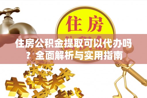 绍兴住房公积金提取可以代办吗？全面解析与实用指南