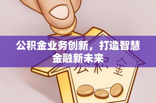绍兴公积金业务创新，打造智慧金融新未来