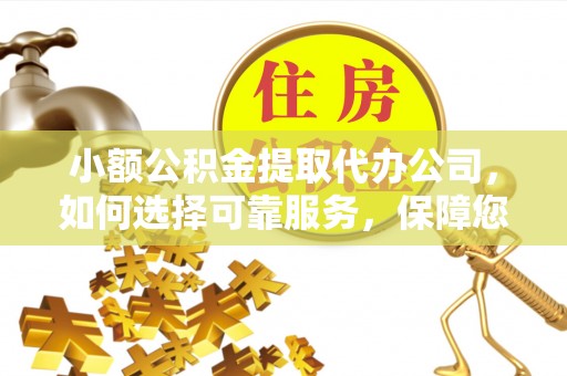 绍兴小额公积金提取代办公司，如何选择可靠服务，保障您的资金安全