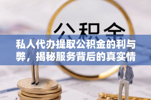 绍兴私人代办提取公积金的利与弊，揭秘服务背后的真实情况