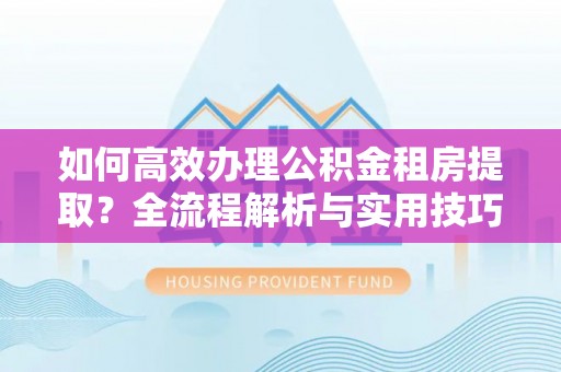 绍兴如何高效办理公积金租房提取？全流程解析与实用技巧