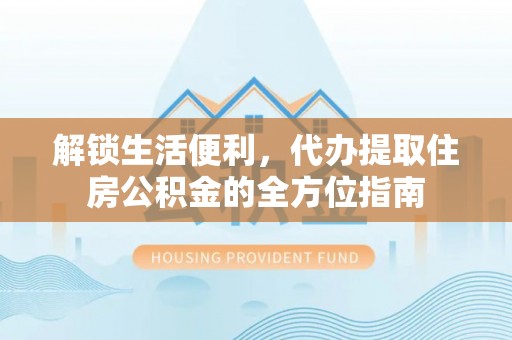 绍兴解锁生活便利，代办提取住房公积金的全方位指南