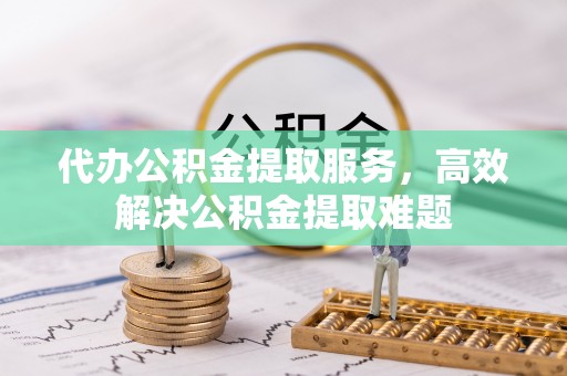 绍兴代办公积金提取服务，高效解决公积金提取难题