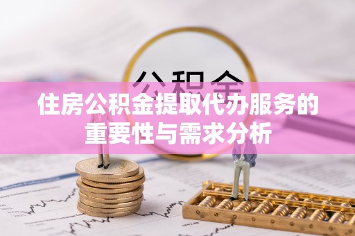绍兴住房公积金提取代办服务的重要性与需求分析