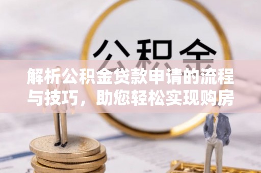 绍兴解析公积金贷款申请的流程与技巧，助您轻松实现购房梦
