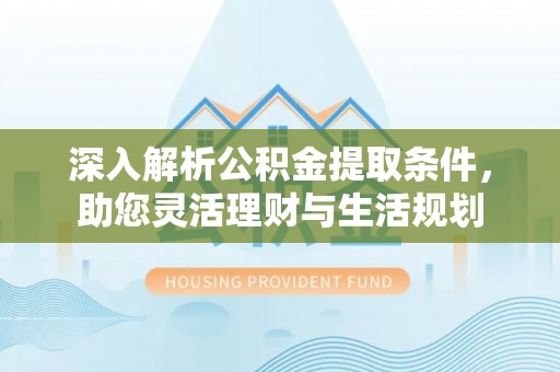 绍兴深入解析公积金提取条件，助您灵活理财与生活规划