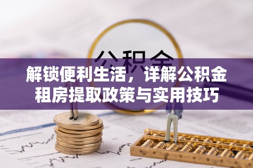 绍兴解锁便利生活，详解公积金租房提取政策与实用技巧