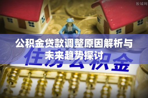 绍兴公积金贷款调整原因解析与未来趋势探讨