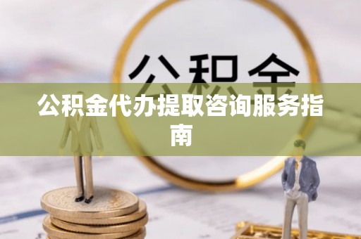 绍兴公积金代办提取咨询服务指南