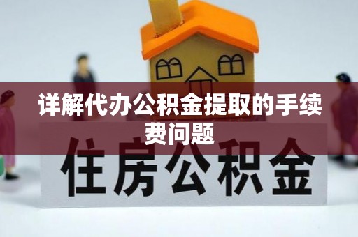 绍兴详解代办公积金提取的手续费问题