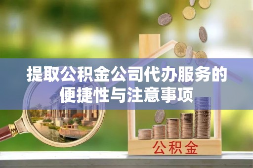绍兴提取公积金公司代办服务的便捷性与注意事项